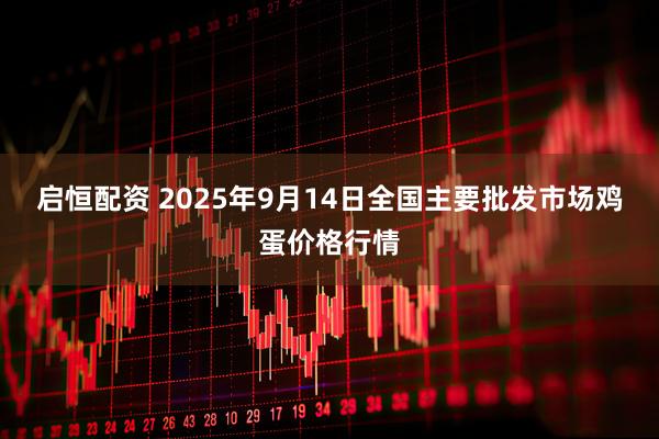 启恒配资 2025年9月14日全国主要批发市场鸡蛋价格行情