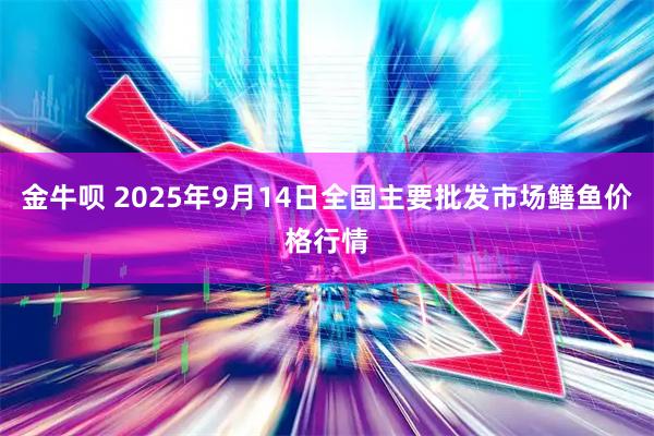 金牛呗 2025年9月14日全国主要批发市场鳝鱼价格行情