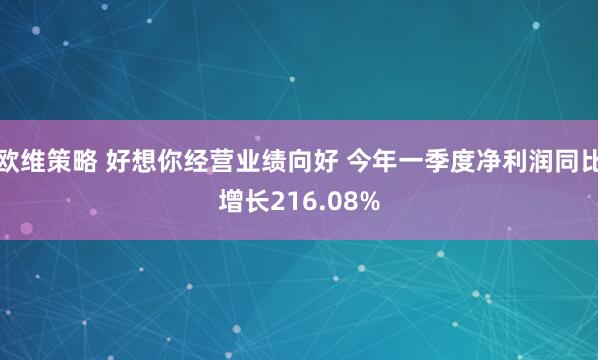 欧维策略 好想你经营业绩向好 今年一季度净利润同比增长216.08%
