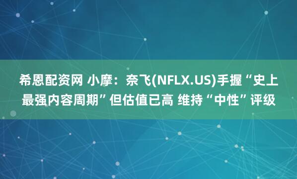 希恩配资网 小摩：奈飞(NFLX.US)手握“史上最强内容周期”但估值已高 维持“中性”评级