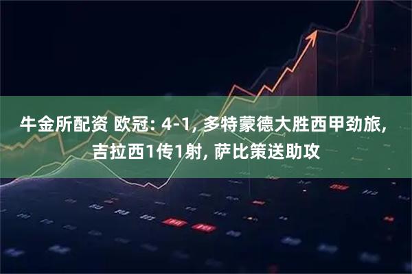 牛金所配资 欧冠: 4-1, 多特蒙德大胜西甲劲旅, 吉拉西1传1射, 萨比策送助攻
