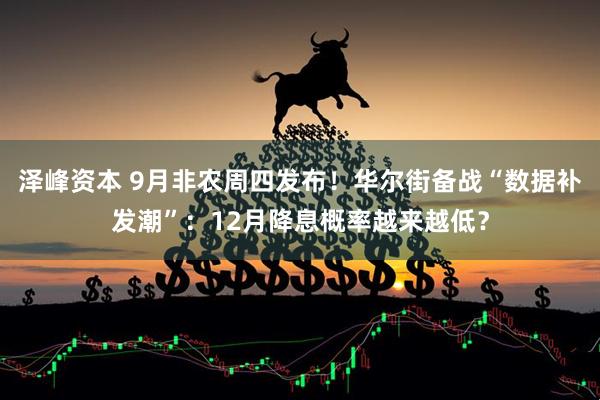 泽峰资本 9月非农周四发布！华尔街备战“数据补发潮”：12月降息概率越来越低？
