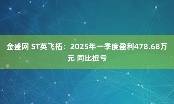 金盛网 ST英飞拓：2025年一季度盈利478.68万元 同比扭亏