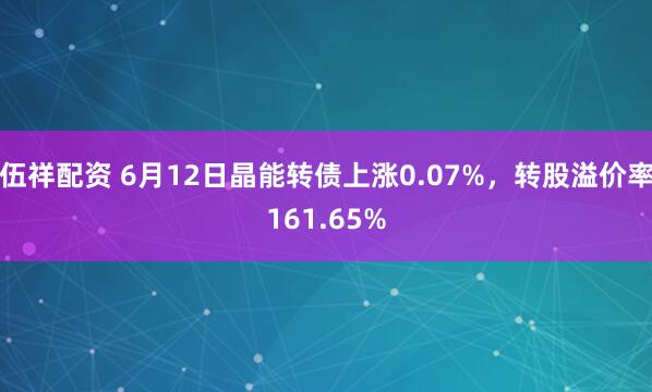 伍祥配资 6月12日晶能转债上涨0.07%，转股溢价率161.65%