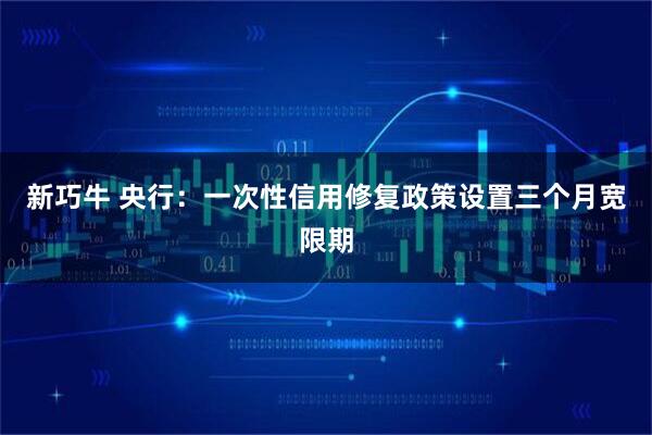 新巧牛 央行：一次性信用修复政策设置三个月宽限期