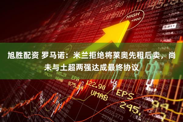 旭胜配资 罗马诺：米兰拒绝将莱奥先租后卖，尚未与土超两强达成最终协议